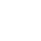 Police can no longer ask a woman holding a gun on the street for her carry license.
