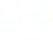 If a shooter kills his neighbor while drunk, he can now claim self-defense to avoid trial. 
